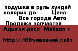 подушка в руль хундай солярис до 2015 › Цена ­ 4 000 - Все города Авто » Продажа запчастей   . Адыгея респ.,Майкоп г.